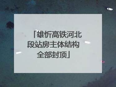 雄忻高铁河北段站房主体结构全部封顶